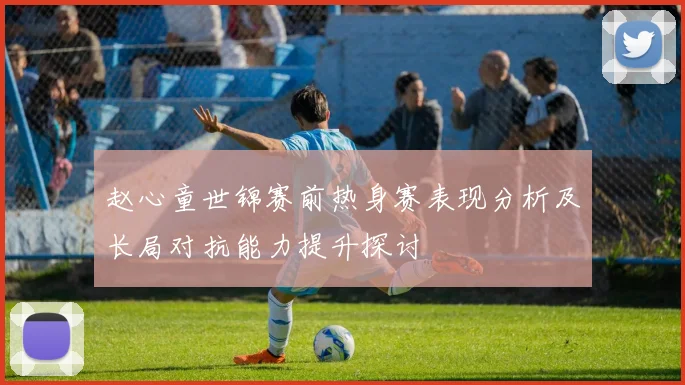 赵心童世锦赛前热身赛表现分析及长局对抗能力提升探讨